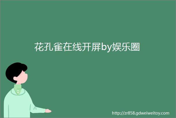 花孔雀在线开屏by娱乐圈